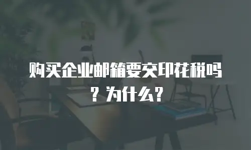 购买企业邮箱要交印花税吗？为什么？