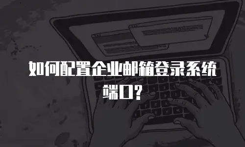 如何配置企业邮箱登录系统端口?
