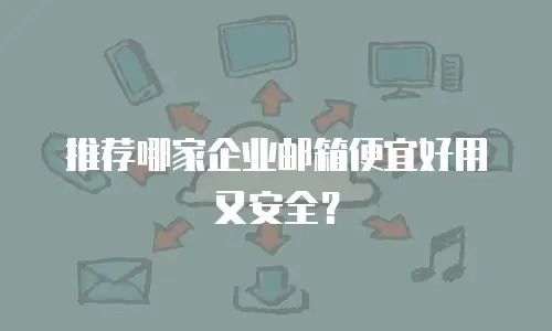 推荐哪家企业邮箱便宜好用又安全？