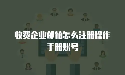 收费企业邮箱怎么注册操作手册账号