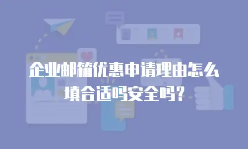 企业邮箱优惠申请理由怎么填合适吗安全吗?