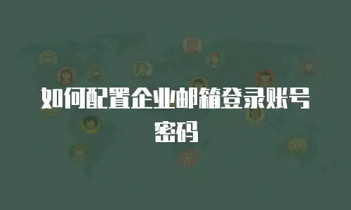 如何配置企业邮箱登录账号密码