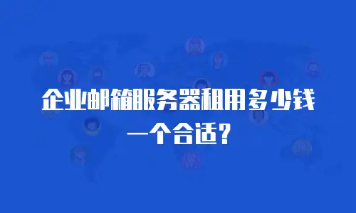 企业邮箱服务器租用多少钱一个合适?