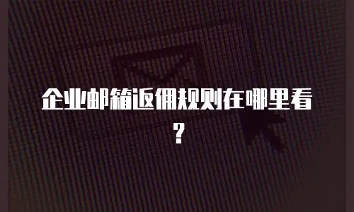 企业邮箱返佣规则在哪里看？