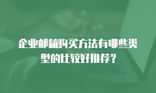 企业邮箱购买方法有哪些类型的比较好推荐？