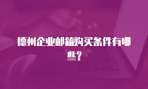 德州企业邮箱购买条件有哪些?