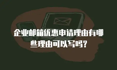 企业邮箱优惠申请理由有哪些理由可以写吗？