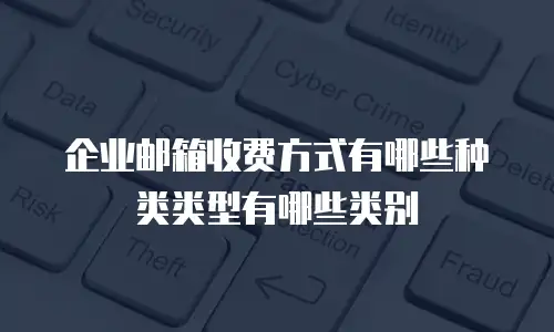 企业邮箱收费方式有哪些种类类型有哪些类别