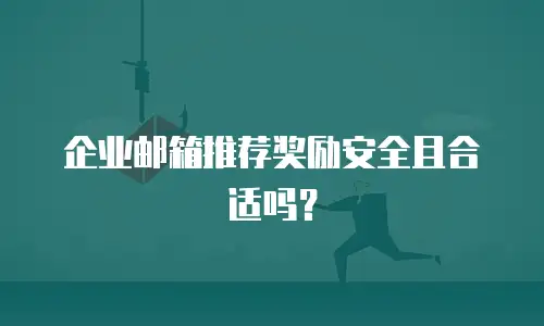 企业邮箱推荐奖励安全且合适吗？