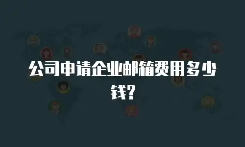 公司申请企业邮箱费用多少钱？