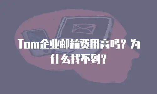 Tom企业邮箱费用高吗？为什么找不到？