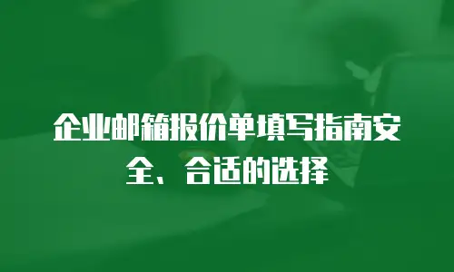  企业邮箱报价单填写指南安全、合适的选择