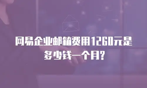 网易企业邮箱费用1260元是多少钱一个月?