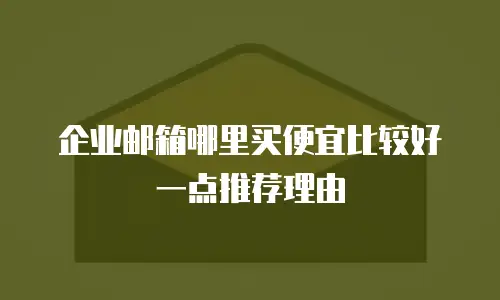  企业邮箱哪里买便宜比较好一点推荐理由