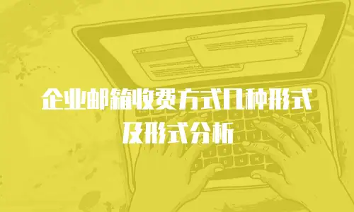 企业邮箱收费方式几种形式及形式分析