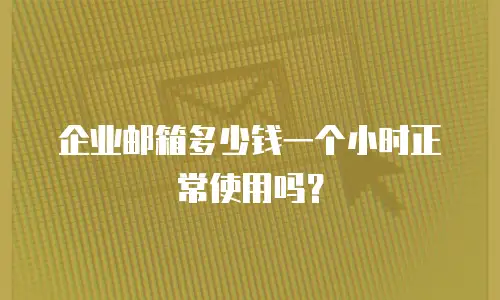 企业邮箱多少钱一个小时正常使用吗？