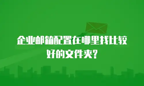 企业邮箱配置在哪里找比较好的文件夹?