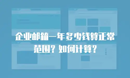 企业邮箱一年多少钱算正常范围？如何计算？