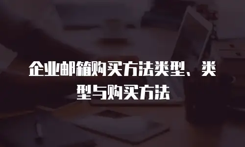 企业邮箱购买方法类型、类型与购买方法
