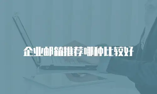 企业邮箱推荐哪种比较好