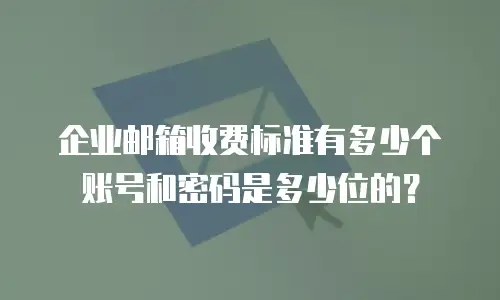 企业邮箱收费标准有多少个账号和密码是多少位的？