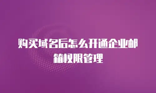 购买域名后怎么开通企业邮箱权限管理