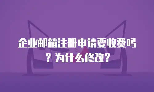 企业邮箱注册申请要收费吗？为什么修改？