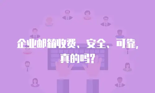 企业邮箱收费、安全、可靠,真的吗?