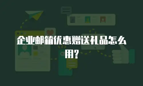 企业邮箱优惠赠送礼品怎么用?