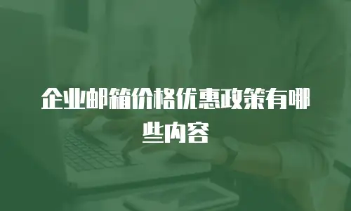 企业邮箱价格优惠政策有哪些内容