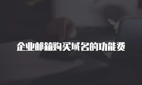 企业邮箱购买域名的功能费