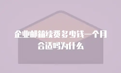 企业邮箱续费多少钱一个月合适吗为什么