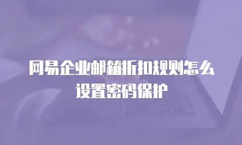 网易企业邮箱折扣规则怎么设置密码保护