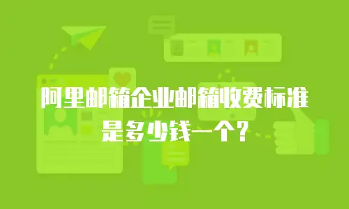 阿里邮箱企业邮箱收费标准是多少钱一个？