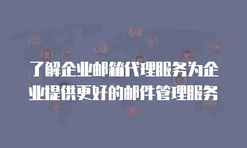  了解企业邮箱代理服务为企业提供更好的邮件管理服务