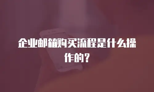  企业邮箱购买流程是什么操作的？
