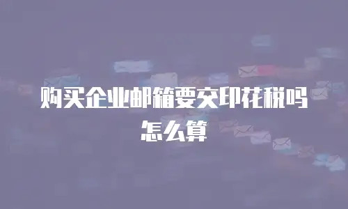 购买企业邮箱要交印花税吗怎么算
