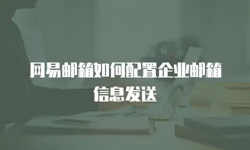 网易邮箱如何配置企业邮箱信息发送