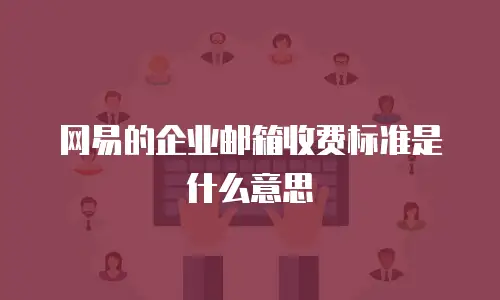 网易的企业邮箱收费标准是什么意思