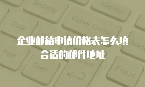 企业邮箱申请价格表怎么填合适的邮件地址