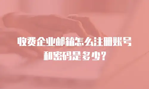 收费企业邮箱怎么注册账号和密码是多少？