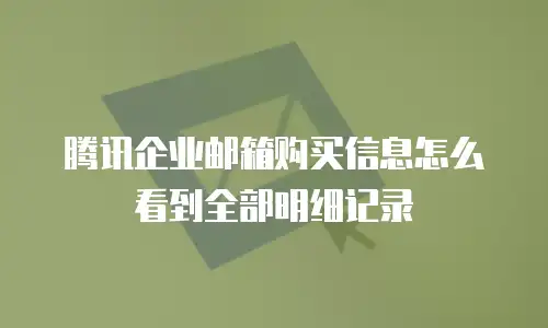腾讯企业邮箱购买信息怎么看到全部明细记录