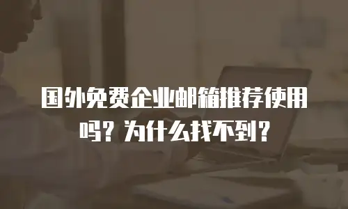 国外免费企业邮箱推荐使用吗？为什么找不到？