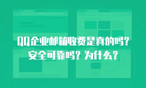 QQ企业邮箱收费是真的吗？安全可靠吗？为什么？