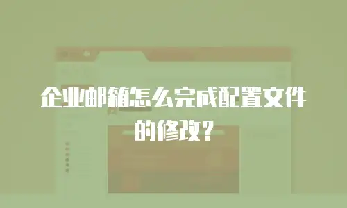企业邮箱怎么完成配置文件的修改？