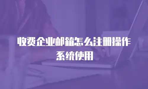 收费企业邮箱怎么注册操作系统使用