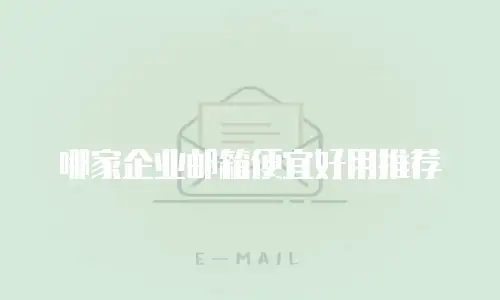 哪家企业邮箱便宜好用推荐