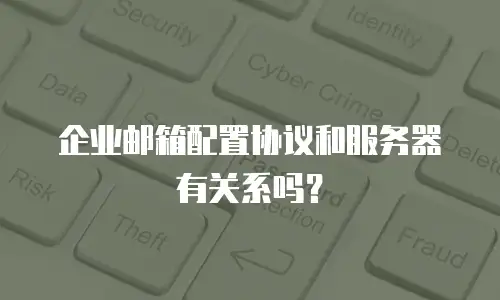 企业邮箱配置协议和服务器有关系吗？