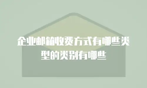 企业邮箱收费方式有哪些类型的类别有哪些
