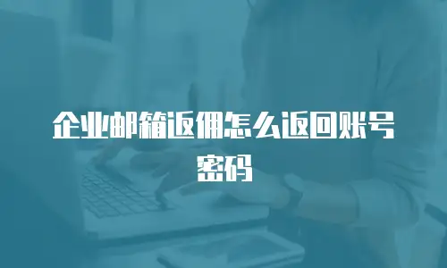 企业邮箱返佣怎么返回账号密码